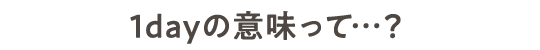 1dayの意味って…？