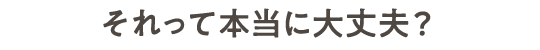 それって本当に大丈夫？